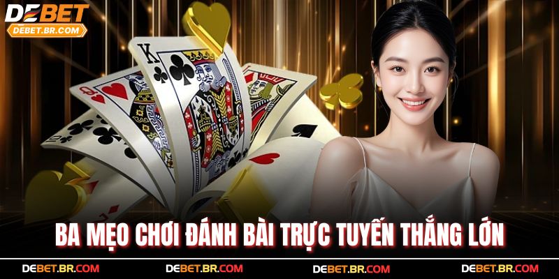 Ba mẹo chơi đánh bài trực tuyến thắng lớn