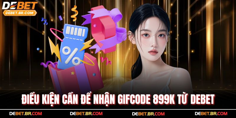 Điều kiện cần để nhận gifcode 899K từ Debet