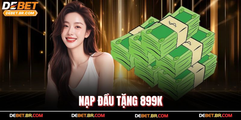 Nạp Đầu Tặng 899K – Ưu Đãi Hấp Dẫn Cho Tân Thủ Debet