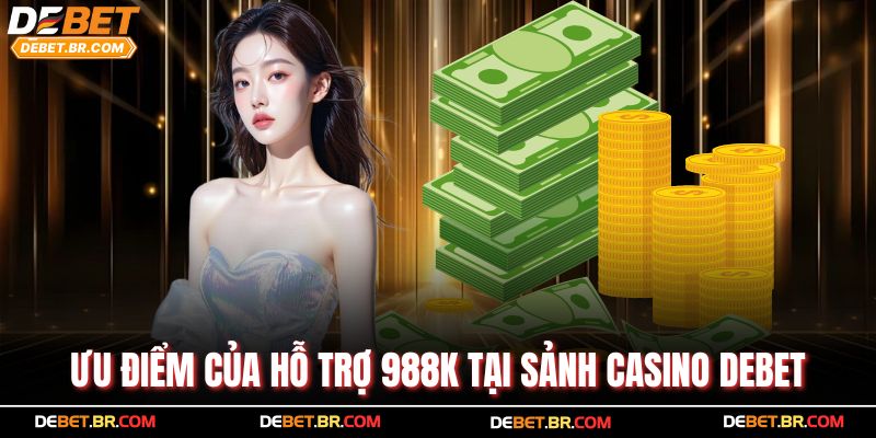 Ưu điểm của hỗ trợ 988k tại sảnh casino Debet